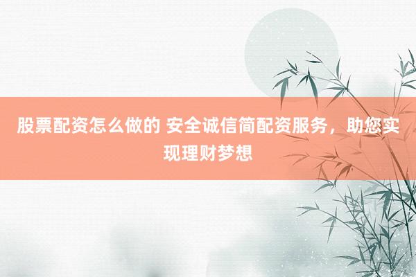 股票配资怎么做的 安全诚信简配资服务，助您实现理财梦想