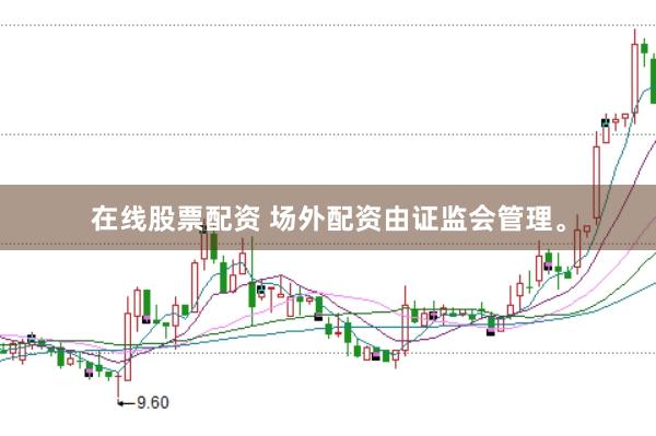 在线股票配资 场外配资由证监会管理。