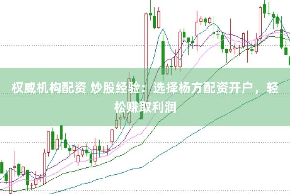 权威机构配资 炒股经验：选择杨方配资开户，轻松赚取利润