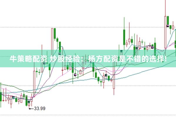 牛策略配资 炒股经验：杨方配资是不错的选择!