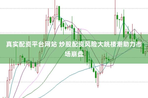 真实配资平台网站 炒股配资风险大跳楼潮助力市场崩盘