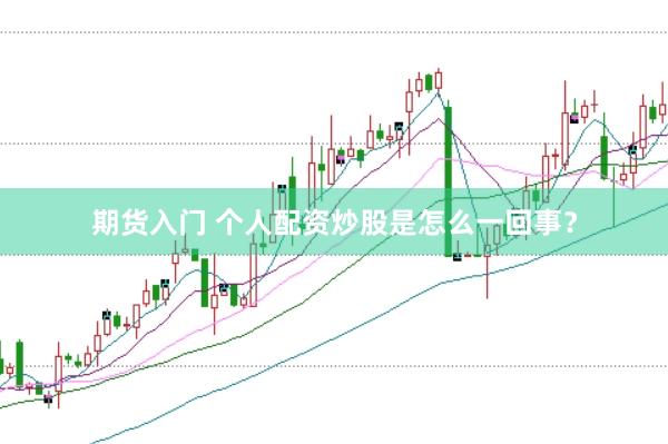 期货入门 个人配资炒股是怎么一回事？