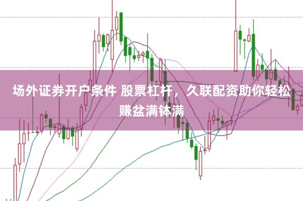 场外证券开户条件 股票杠杆，久联配资助你轻松赚盆满钵满