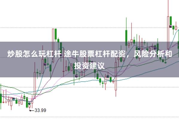 炒股怎么玩杠杆 途牛股票杠杆配资，风险分析和投资建议