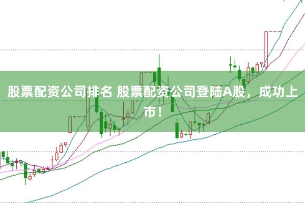 股票配资公司排名 股票配资公司登陆A股，成功上市！