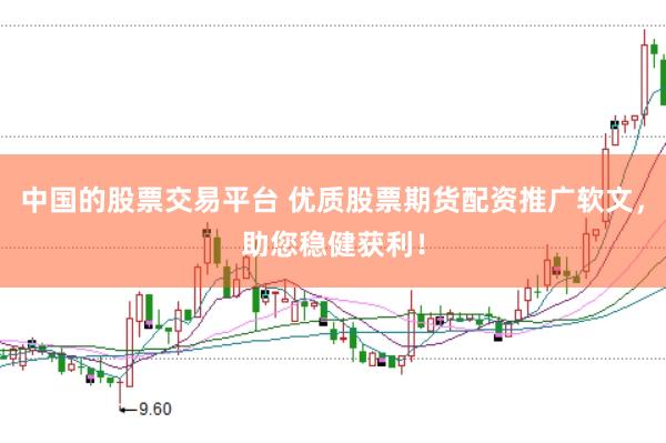 中国的股票交易平台 优质股票期货配资推广软文，助您稳健获利！