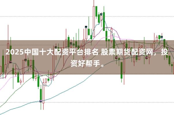 2025中国十大配资平台排名 股票期货配资网，投资好帮手。