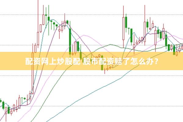 配资网上炒股配 股市配资赔了怎么办？