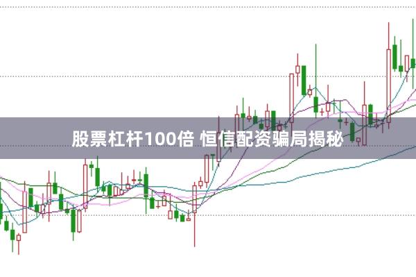 股票杠杆100倍 恒信配资骗局揭秘