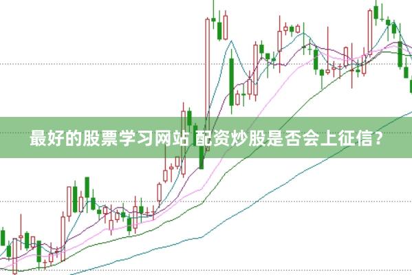 最好的股票学习网站 配资炒股是否会上征信？