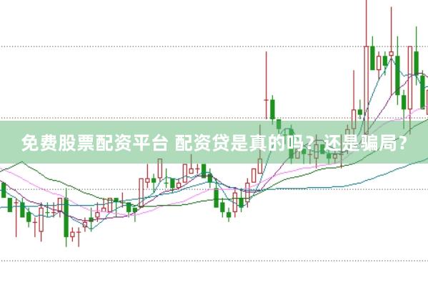 免费股票配资平台 配资贷是真的吗？还是骗局？