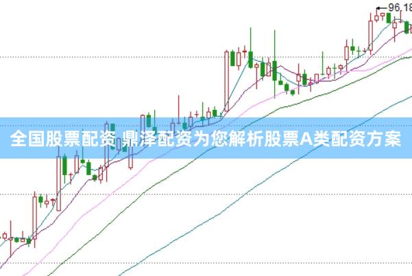 全国股票配资 鼎泽配资为您解析股票A类配资方案