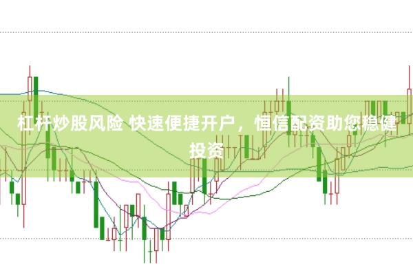 杠杆炒股风险 快速便捷开户，恒信配资助您稳健投资