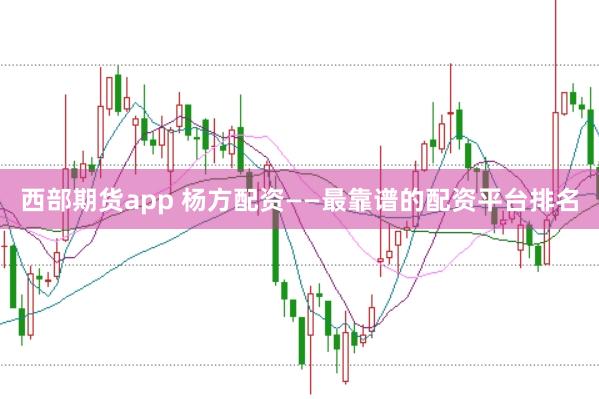 西部期货app 杨方配资——最靠谱的配资平台排名