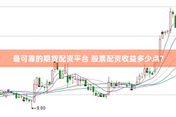 最可靠的期货配资平台 股票配资收益多少点？