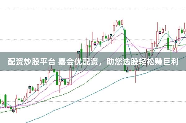 配资炒股平台 嘉会优配资,助您选股轻松赚巨利