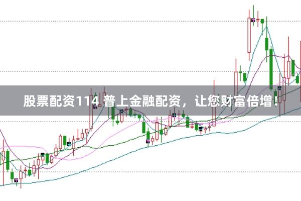 股票配资114 普上金融配资，让您财富倍增！