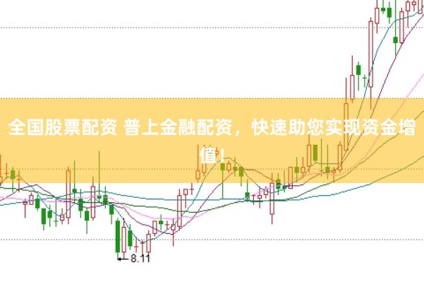 全国股票配资 普上金融配资，快速助您实现资金增值！