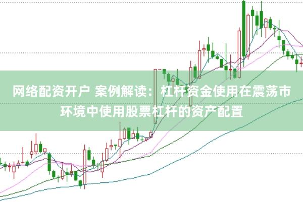 网络配资开户 案例解读：杠杆资金使用在震荡市环境中使用股票杠杆的资产配置