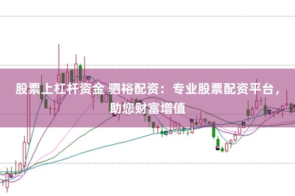股票上杠杆资金 驷裕配资：专业股票配资平台，助您财富增值