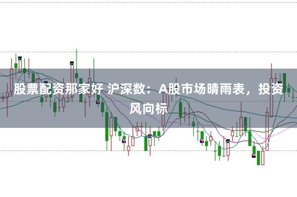 股票配资那家好 沪深数：A股市场晴雨表，投资风向标